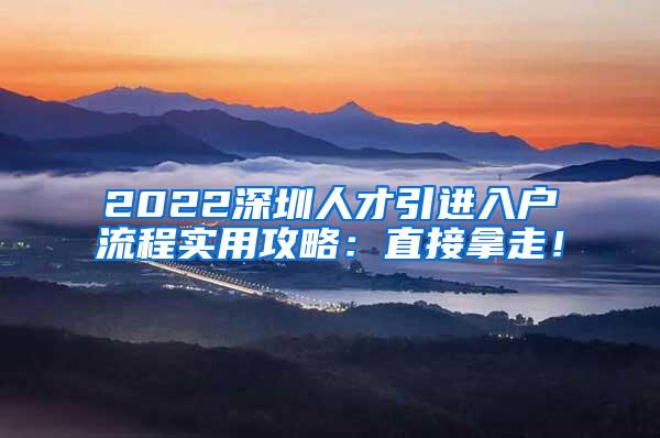 2022深圳人才引进入户流程实用攻略：直接拿走！