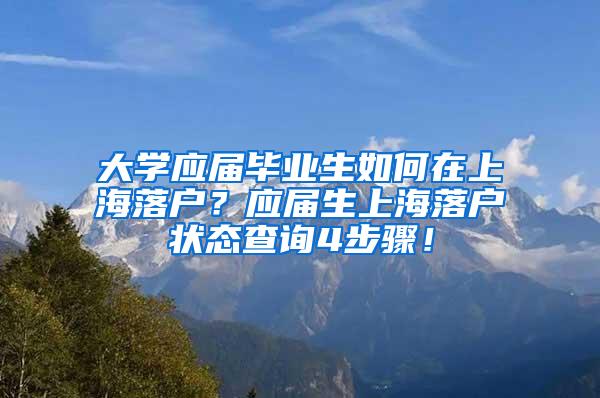 大学应届毕业生如何在上海落户？应届生上海落户状态查询4步骤！