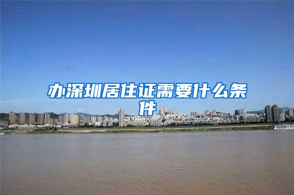 办深圳居住证需要什么条件