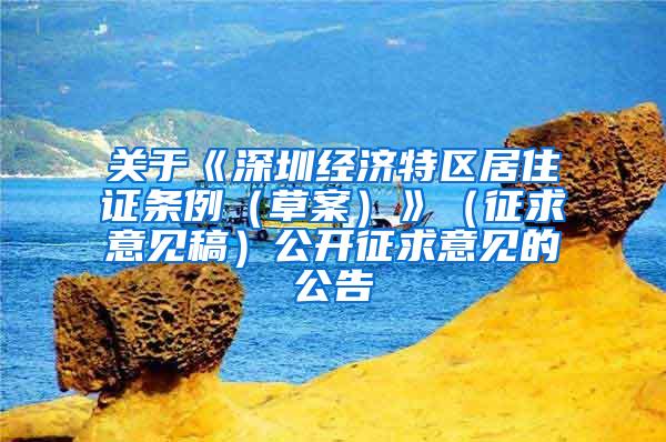 关于《深圳经济特区居住证条例（草案）》（征求意见稿）公开征求意见的公告