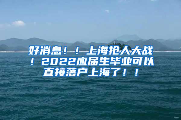 好消息！！上海抢人大战！2022应届生毕业可以直接落户上海了！！
