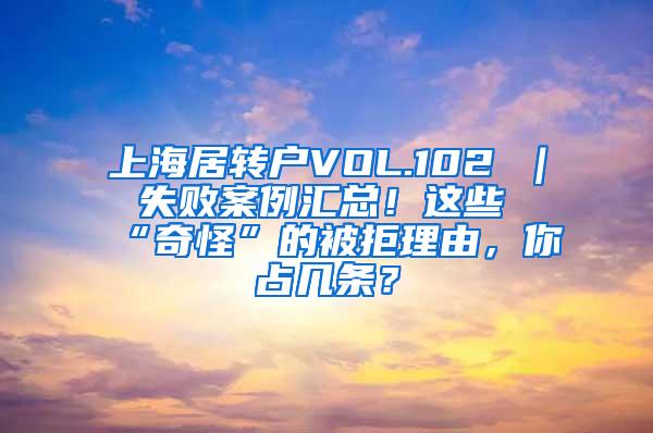 上海居转户VOL.102 ｜ 失败案例汇总！这些“奇怪”的被拒理由，你占几条？