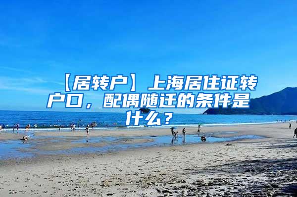【居转户】上海居住证转户口，配偶随迁的条件是什么？