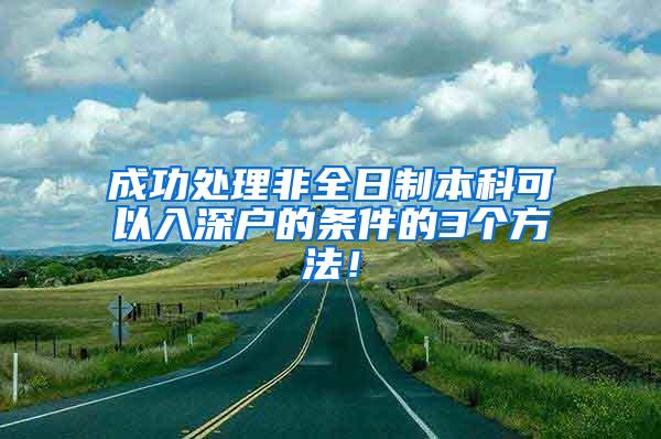 成功处理非全日制本科可以入深户的条件的3个方法！