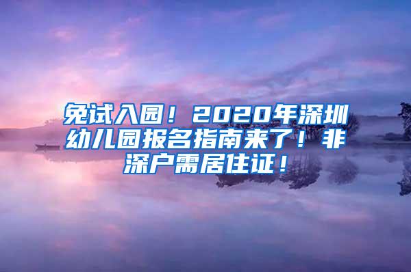 免试入园！2020年深圳幼儿园报名指南来了！非深户需居住证！