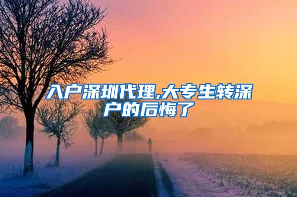 入户深圳代理,大专生转深户的后悔了