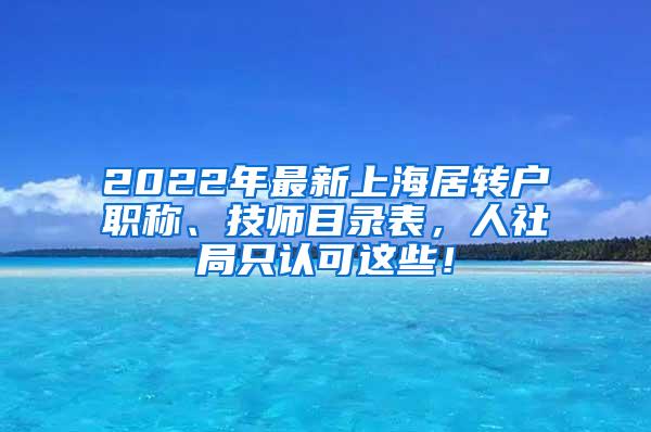 2022年最新上海居转户职称、技师目录表，人社局只认可这些！