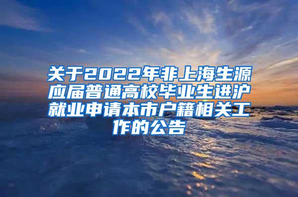 关于2022年非上海生源应届普通高校毕业生进沪就业申请本市户籍相关工作的公告