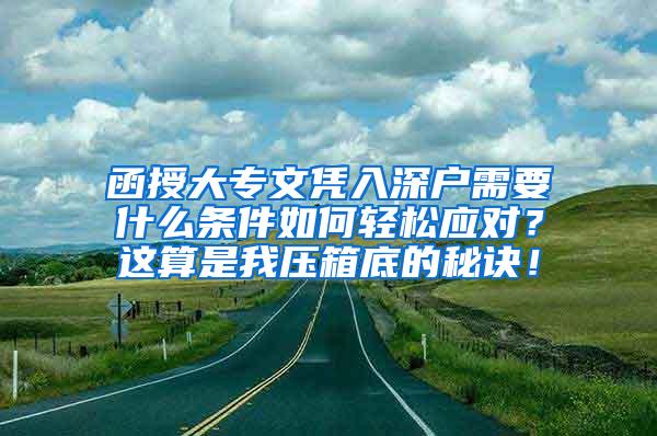 函授大专文凭入深户需要什么条件如何轻松应对？这算是我压箱底的秘诀！