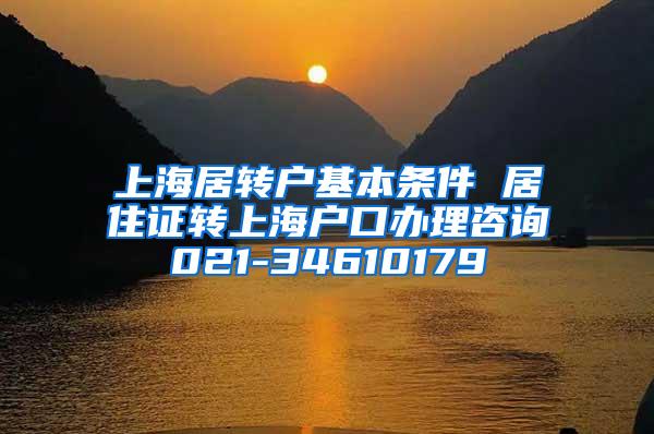 上海居转户基本条件 居住证转上海户口办理咨询021-34610179
