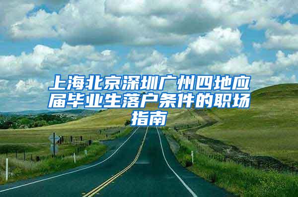 上海北京深圳广州四地应届毕业生落户条件的职场指南