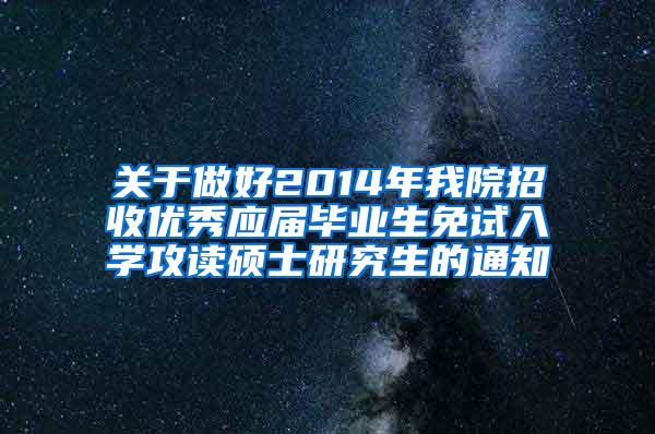 关于做好2014年我院招收优秀应届毕业生免试入学攻读硕士研究生的通知