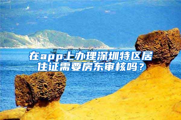 在app上办理深圳特区居住证需要房东审核吗？