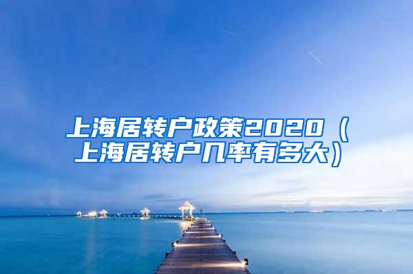 上海居转户政策2020（上海居转户几率有多大）