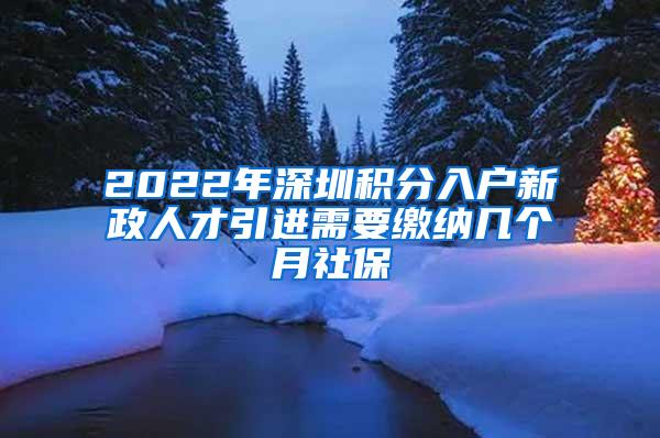 2022年深圳积分入户新政人才引进需要缴纳几个月社保