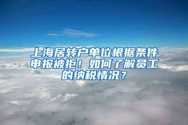 上海居转户单位根据条件申报被拒！如何了解员工的纳税情况？