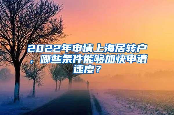 2022年申请上海居转户，哪些条件能够加快申请速度？