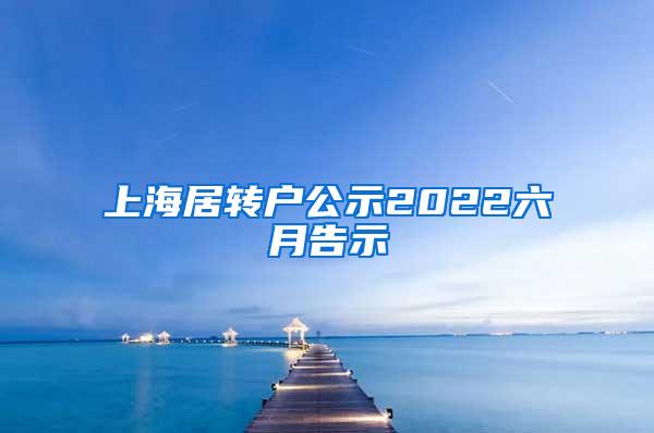 上海居转户公示2022六月告示