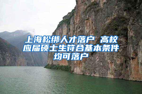 上海松绑人才落户 高校应届硕士生符合基本条件均可落户