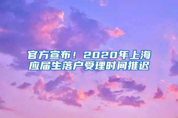 官方宣布！2020年上海应届生落户受理时间推迟