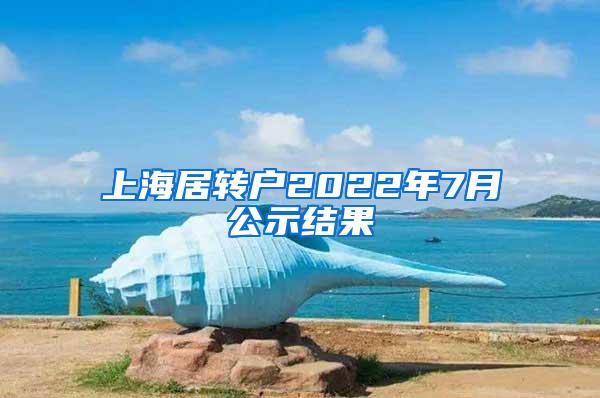 上海居转户2022年7月公示结果