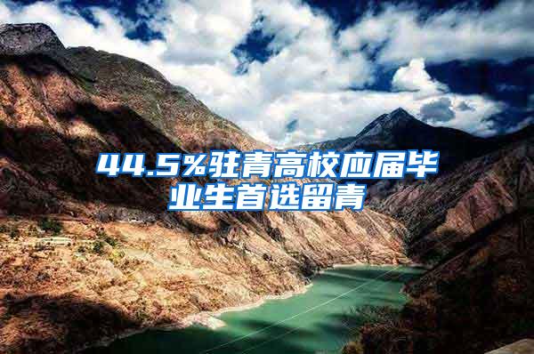 44.5%驻青高校应届毕业生首选留青