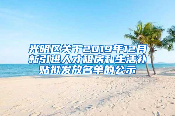 光明区关于2019年12月新引进人才租房和生活补贴拟发放名单的公示