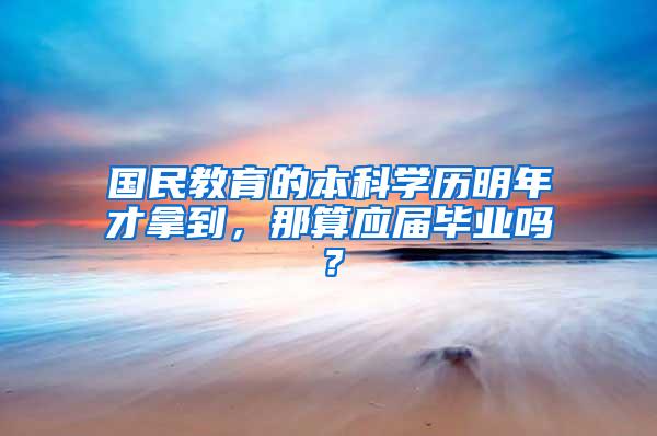 国民教育的本科学历明年才拿到，那算应届毕业吗？