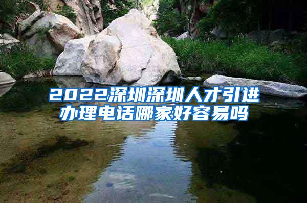 2022深圳深圳人才引进办理电话哪家好容易吗