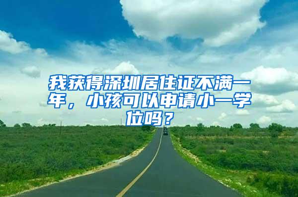 我获得深圳居住证不满一年，小孩可以申请小一学位吗？
