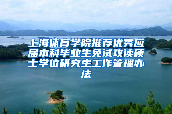 上海体育学院推荐优秀应届本科毕业生免试攻读硕士学位研究生工作管理办法