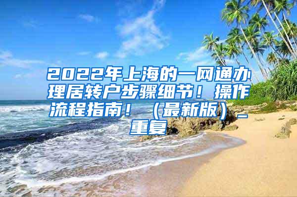 2022年上海的一网通办理居转户步骤细节！操作流程指南！（最新版）_重复