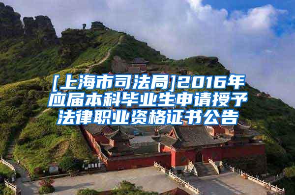 [上海市司法局]2016年应届本科毕业生申请授予法律职业资格证书公告