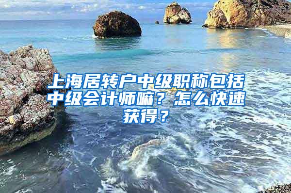 上海居转户中级职称包括中级会计师嘛？怎么快速获得？