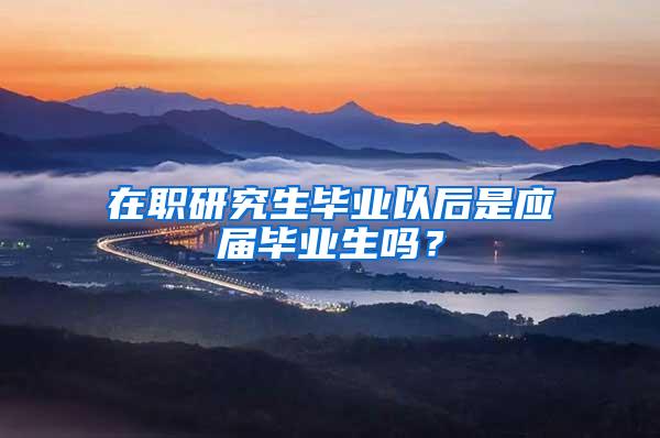 在职研究生毕业以后是应届毕业生吗？