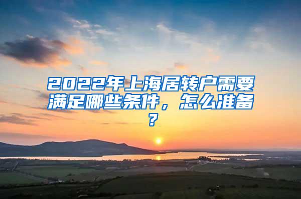 2022年上海居转户需要满足哪些条件，怎么准备？