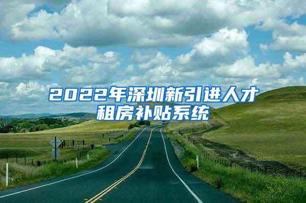 2022年深圳新引进人才租房补贴系统