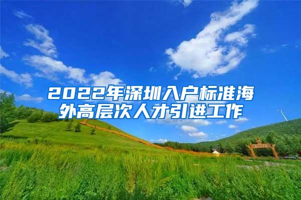 2022年深圳入户标准海外高层次人才引进工作