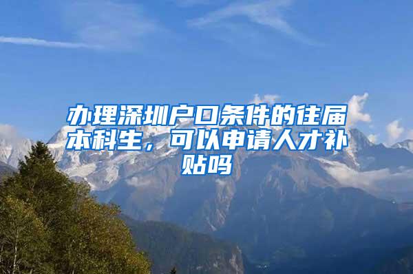 办理深圳户口条件的往届本科生，可以申请人才补贴吗