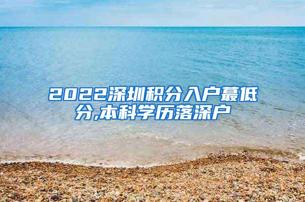 2022深圳积分入户蕞低分,本科学历落深户