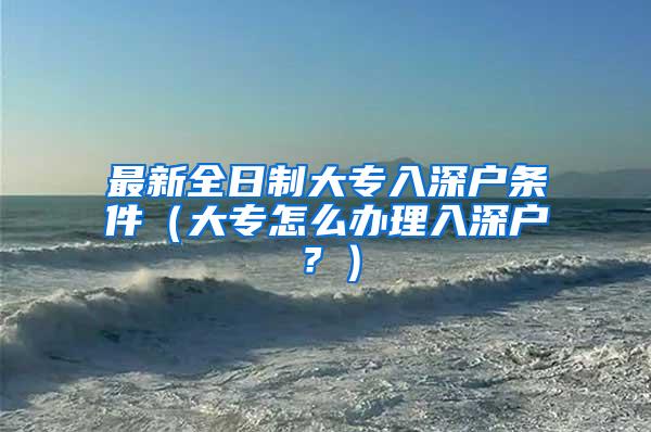 最新全日制大专入深户条件（大专怎么办理入深户？）