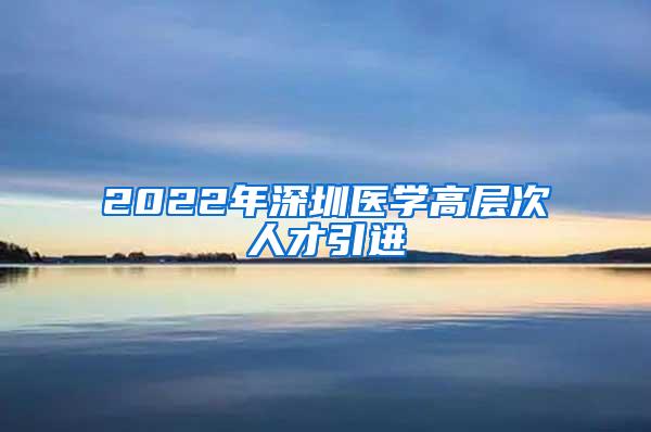 2022年深圳医学高层次人才引进