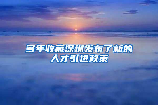 多年收藏深圳发布了新的人才引进政策