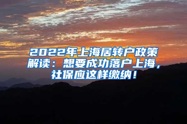 2022年上海居转户政策解读：想要成功落户上海，社保应这样缴纳！