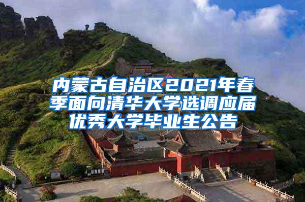 内蒙古自治区2021年春季面向清华大学选调应届优秀大学毕业生公告