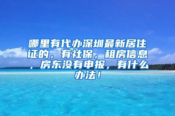 哪里有代办深圳最新居住证的，有社保，租房信息，房东没有申报，有什么办法！