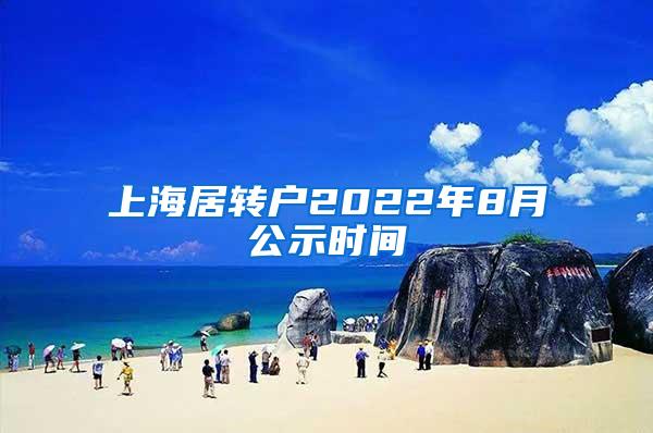 上海居转户2022年8月公示时间