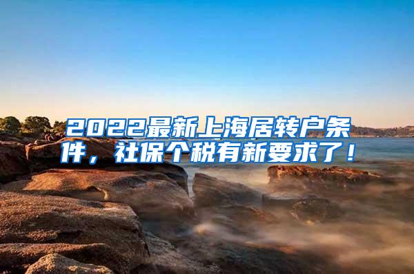 2022最新上海居转户条件，社保个税有新要求了！