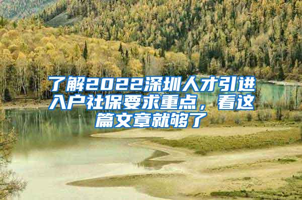 了解2022深圳人才引进入户社保要求重点，看这篇文章就够了