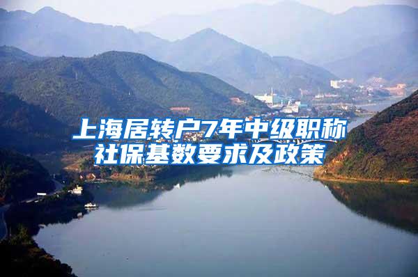 上海居转户7年中级职称社保基数要求及政策